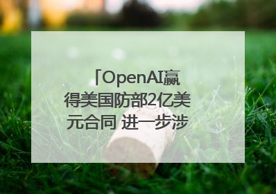 OpenAI赢得美国防部2亿美元合同 进一步涉足国家安全领域