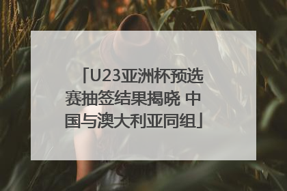 U23亚洲杯预选赛抽签结果揭晓 中国与澳大利亚同组