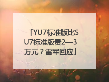 YU7标准版比SU7标准版贵2—3万元？雷军回应